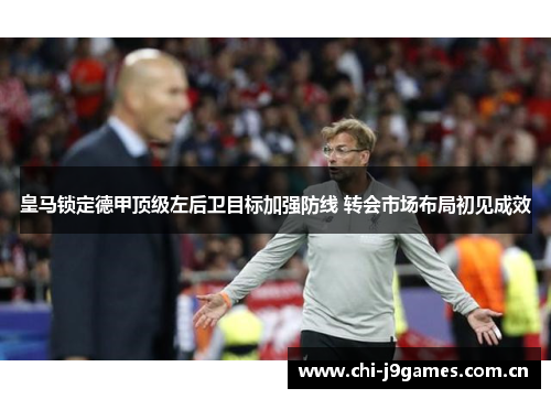 皇马锁定德甲顶级左后卫目标加强防线 转会市场布局初见成效